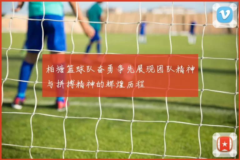 柏塘篮球队奋勇争先展现团队精神与拼搏精神的辉煌历程