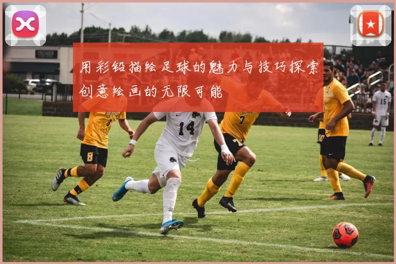 用彩铅描绘足球的魅力与技巧探索创意绘画的无限可能